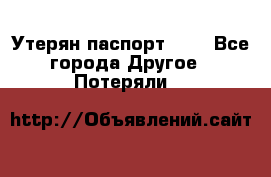 Утерян паспорт.  . - Все города Другое » Потеряли   